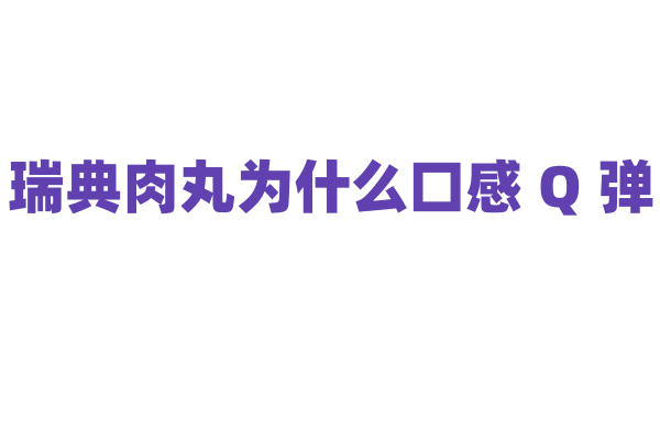 瑞典肉丸为什么口感 Q 弹，肉丸的制作原料和烹饪技巧有什么秘诀？